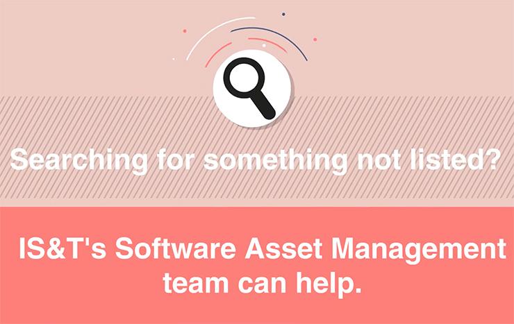 Graphic with the words "Searching for something not listed? IS&T's Software Asset Management team can help."